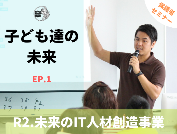 令和2年度 未来のIT人材創造事業 保護者対象セミナー動画「子ども達の未来　EPISODE.1」