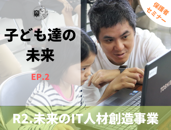 令和2年度 未来のIT人材創造事業 保護者対象セミナー動画「子ども達の未来　EPISODE.2」