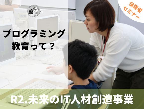 令和2年度 未来のIT人材創造事業 保護者対象セミナー動画「プログラミング教育って？」